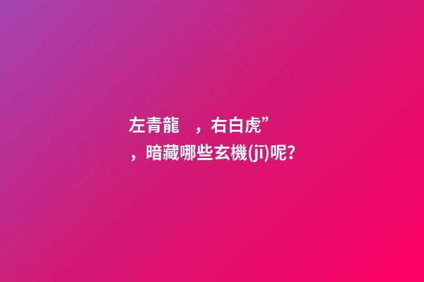 左青龍，右白虎”，暗藏哪些玄機(jī)呢？